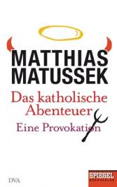 Matthias Matussek: Das katholische Abenteuer
